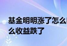 基金明明涨了怎么收益是零 基金明明涨了怎么收益跌了