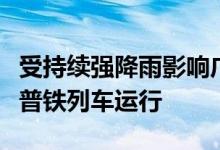 受持续强降雨影响广铁暂停途经韶关境内京广普铁列车运行