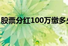 股票分红100万缴多少税 分红100万缴多少税