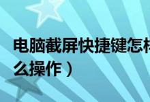 电脑截屏快捷键怎样设置（电脑截屏快捷键怎么操作）