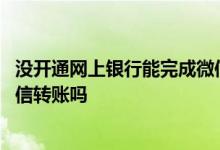 没开通网上银行能完成微信转账吗 没开通网上银行能完成微信转账吗