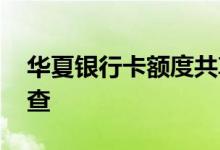 华夏银行卡额度共享吗 华夏银行卡额度怎么查