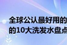 全球公认最好用的10大洗发水（全球最好用的10大洗发水盘点）