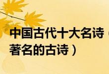 中国古代十大名诗（流传最广的古诗历史上最著名的古诗）