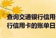 查询交通银行信用卡账单日 怎么查询交通银行信用卡的账单日
