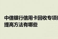中信银行信用卡回收专项临时额度 中信银行信用卡临时额度提高方法有哪些