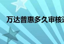 万达普惠多久审核通过 万达普惠审核多久