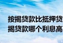 按揭贷款比抵押贷款利息高吗 抵押贷款和按揭贷款哪个利息高
