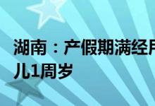 湖南：产假期满经用人单位批准可以请假至婴儿1周岁