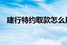 建行特约取款怎么用 特约取款是什么意思