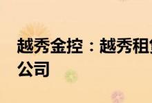 越秀金控：越秀租赁以1.5亿元投设新能源子公司