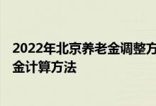 2022年北京养老金调整方案细则新消息出了吗 2022年养老金计算方法 