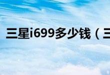 三星i699多少钱（三星I699i价格是多少钱）