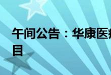 午间公告：华康医疗中标近1亿元医疗专项项目