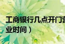 工商银行几点开门营业（工商银行几点开门营业时间）