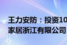 王力安防：投资1000万元设立爱感全屋智能家居浙江有限公司