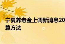 宁夏养老金上调新消息2022何时公布 2022年宁夏退休金计算方法 
