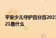 平安少儿守护百分百2021两全保险 平安少儿综合意外险2021是什么