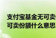 支付宝基金无可卖份额什么意思 基金当前无可卖份额什么意思