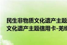 民生非物质文化遗产主题信用卡-羌绣费用说明 民生非物质文化遗产主题信用卡-羌绣积分规则