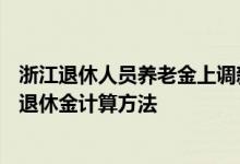 浙江退休人员养老金上调新消息2022何时公布 2022年浙江退休金计算方法 