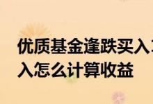 优质基金逢跌买入15点绝招 基金跌的时候买入怎么计算收益