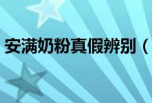 安满奶粉真假辨别（真安满奶粉有什么特征）