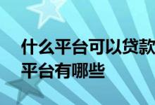 什么平台可以贷款5000 急用5000能贷款的平台有哪些