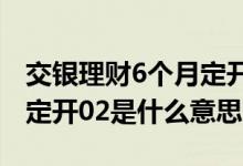 交银理财6个月定开01安全吗 交银理财6个月定开02是什么意思