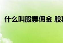 什么叫股票佣金 股票佣金怎么算 佣金高吗 