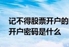 记不得股票开户的账号密码怎么办 股票网上开户密码是什么
