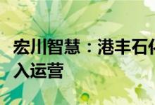 宏川智慧：港丰石化仓储项目二期工程全部投入运营