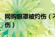 网购眼罩被灼伤（不料使用电热眼罩敷眼被烧伤）