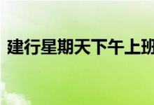 建行星期天下午上班吗 建行星期天上班时间