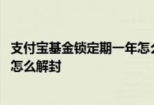 支付宝基金锁定期一年怎么提前卖出 支付宝基金锁定期一年怎么解封