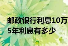 邮政银行利息10万一年多少钱 邮政10万定期5年利息有多少
