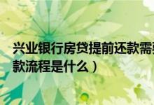 兴业银行房贷提前还款需要准备什么（兴业银行房贷提前还款流程是什么）