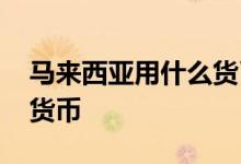 马来西亚用什么货币比较好 马来西亚用什么货币