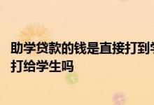 助学贷款的钱是直接打到学校了吗 助学贷款多余的钱学校会打给学生吗