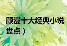 顾漫十大经典小说（顾漫小说有哪些顾漫作品盘点）