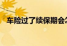 车险过了续保期会怎么样 车险过了会怎样
