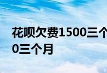 花呗欠费1500三个月法律后果 花呗欠费1500三个月