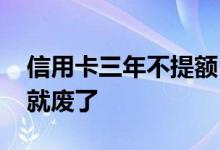 信用卡三年不提额 信用卡三年不提额是不是就废了