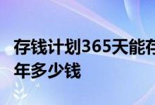 存钱计划365天能存多少钱 365天存钱计划一年多少钱