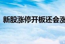 新股涨停开板还会涨吗 为什么新股经常涨停