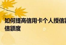 如何提高信用卡个人授信额度 怎样才能快速提高信用卡的授信额度