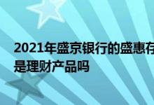 2021年盛京银行的盛惠存3号安全吗 盛京银行的盛惠存1号是理财产品吗