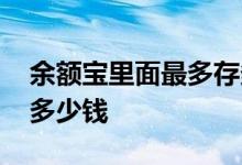 余额宝里面最多存多少钱 余额宝额度最多存多少钱