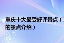重庆十大最受好评景点（重庆评价最高景点排行重庆口碑好的景点介绍）