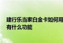 建行乐当家白金卡如何用 建行的乐当家白金卡有哪些用处 有什么功能